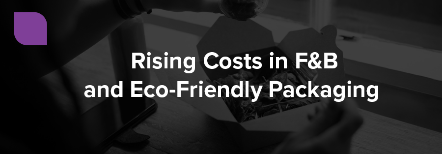 Rising Costs in F&B and Eco-Friendly Packaging 